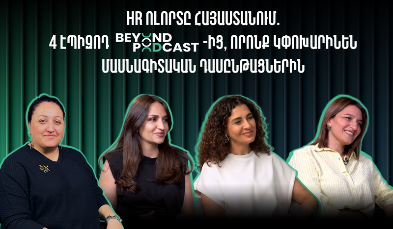 HR ոլորտը Հայաստանում. 4 էպիզոդ Beyond Podcast-ից, որոնք կփոխարինեն մասնագիտական դասընթացներին